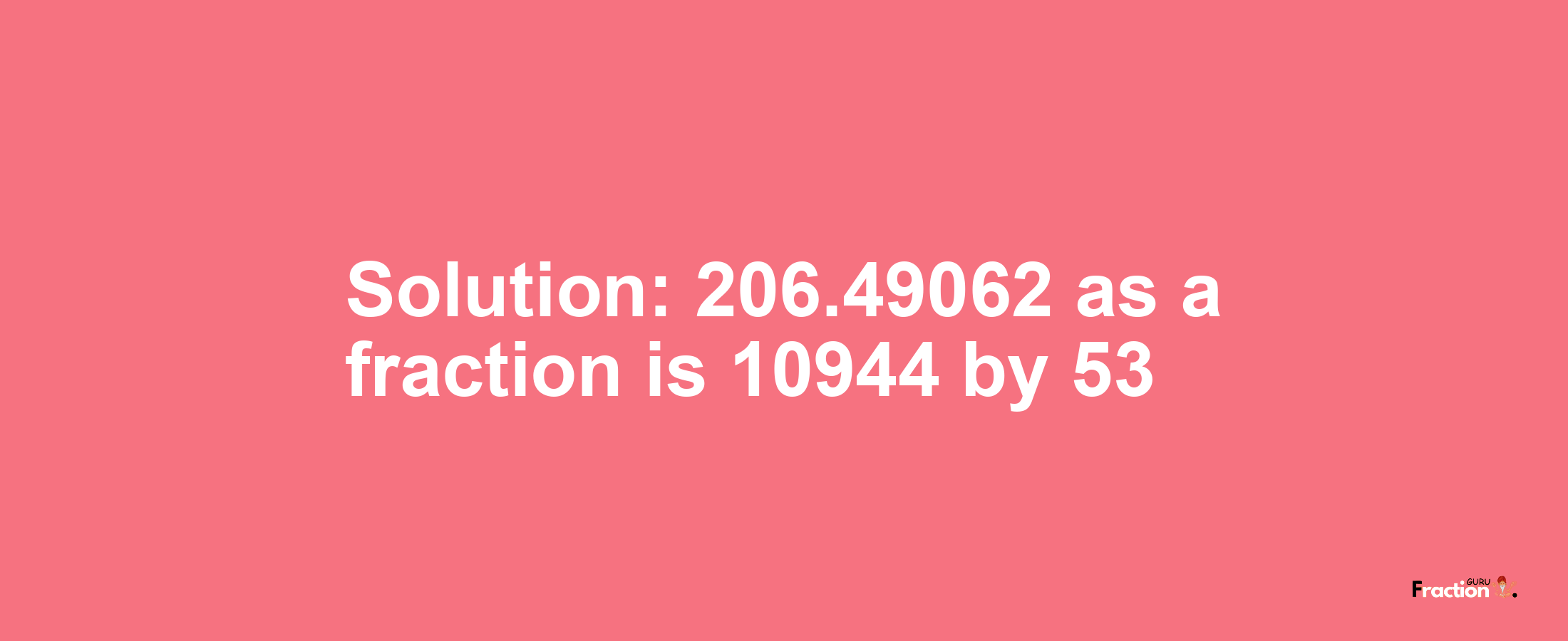 Solution:206.49062 as a fraction is 10944/53